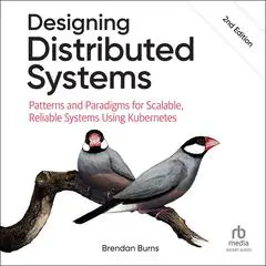 Designing Distributed Systems: Patterns and Paradigms for Scalable, Reliable Systems Using Kubernetes, 2nd Edition Audibook, by Brendan Burns