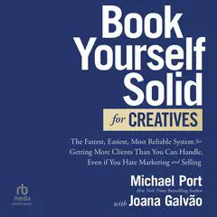 Book Yourself Solid for Creatives: The Fastest, Easiest, Most Reliable System for Getting More Clients Than You Can Handle, Even if You Hate Marketing and Selling Audibook, by Michael Port