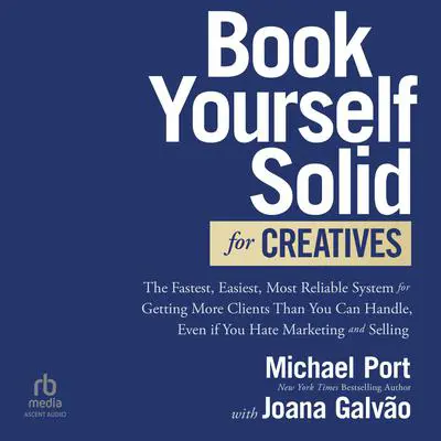 Book Yourself Solid for Creatives: The Fastest, Easiest, Most Reliable System for Getting More Clients Than You Can Handle, Even if You Hate Marketing and Selling Audibook, by Michael Port