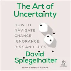The Art of Uncertainty: How to Navigate Chance, Ignorance, Risk and Luck Audibook, by David Spiegelhalter