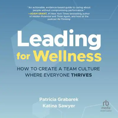 Leading for Wellness: How to Create a Team Culture Where Everyone Thrives Audibook, by Patricia Grabarek