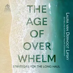The Age of Overwhelm: Strategies for the Long Haul Audibook, by Laura van Dernoot Lipsky