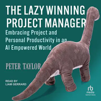 The Lazy Winning Project Manager: Embracing Project and Personal Productivity in an AI Empowered World Audibook, by Peter Taylor