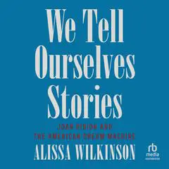 We Tell Ourselves Stories: Joan Didion and the American Dream Machine Audibook, by Alissa Wilkinson