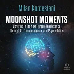 Moonshot Moments: Ushering in the Next Human Renaissance Through AI, Transhumanism, and Psychedelics Audibook, by Milan Kordestani