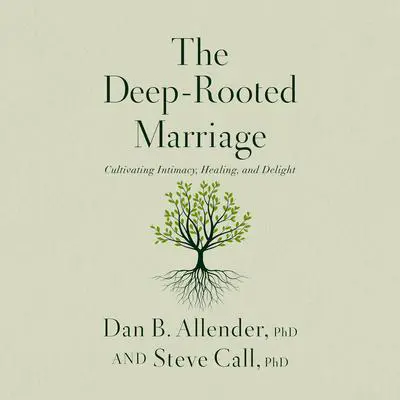 The Deep-Rooted Marriage: Cultivating Intimacy, Healing, and Delight Audibook, by Dan B. Allender