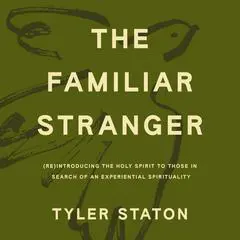 The Familiar Stranger: (Re)Introducing the Holy Spirit to Those in Search of an Experiential Spirituality Audibook, by Tyler Staton