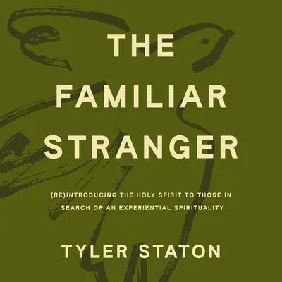 The Familiar Stranger: (Re)Introducing the Holy Spirit to Those in Search of an Experiential Spirituality Audibook, by Tyler Staton