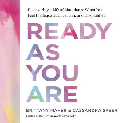 Ready As You Are: Discovering a Life of Abundance When You Feel Inadequate, Uncertain, and Disqualified Audibook, by Brittany Maher