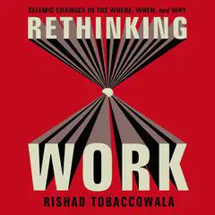 Rethinking Work: Seismic Changes in the Where, When, and Why Audibook, by Rishad Tobaccowala