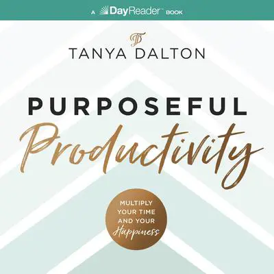 Purposeful Productivity: Multiply Your Time and Your Happiness Audibook, by Tanya Dalton