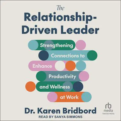 The Relationship-Driven Leader: Strengthening Connections to Enhance Productivity and Wellness at Work Audibook, by Karen Bridbord