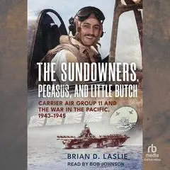 The Sundowners, Pegasus, and Little Butch: Carrier Air Group 11 and the War in the Pacific, 1943-1945 Audibook, by Brian D. Laslie