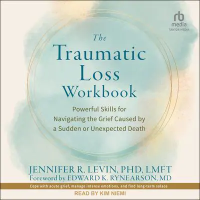 The Traumatic Loss Workbook: Powerful Skills for Navigating the Grief Caused by a Sudden or Unexpected Death Audibook, by Jennifer R. Levin, PhD, LMFT