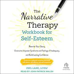 The Narrative Therapy Workbook for Self-Esteem: Rewrite Your Story, Overcome Imposter Syndrome and Feelings of Inadequacy, and Build Lasting Confidence Audibook, by Phil Lane, LCSW