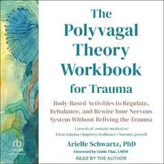 The Polyvagal Theory Workbook for Trauma: Body-Based Activities to Regulate, Rebalance, and Rewire Your Nervous System Without Reliving the Trauma Audibook, by Arielle Schwartz