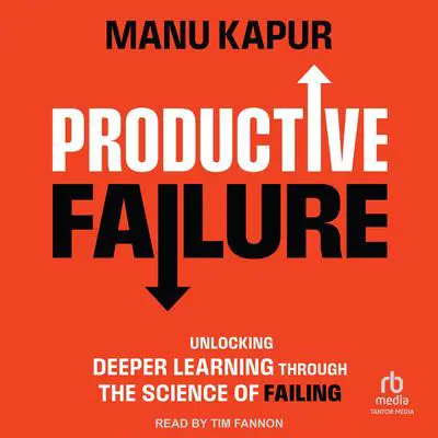 Productive Failure: Unlocking Deeper Learning Through the Science of Failing Audibook, by Manu Kapur