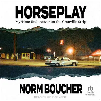 Horseplay: My Time Undercover on the Granville Strip Audibook, by Norm Boucher