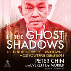 In the Ghost Shadows: The Untold Story of Chinatown's Most Powerful Crime Boss Audibook, by Peter Chin