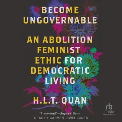 Become Ungovernable: An Abolition Feminist Ethic for Democratic Living Audibook, by H.L.T. Quan