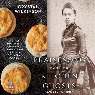 Praisesong for the Kitchen Ghosts: Stories and Recipes from Five Generations of Black Country Cooks Audibook, by Crystal Wilkinson