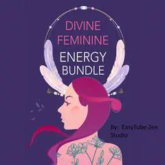 Divine Feminine Energy Bundle: Unlock Secrets You Never Knew About through Ancient Spirituality. Awaken Your Inner Goddess, Lose Weight Fast, and Manifest Abundance with Affirmations & Energy Healing Audibook, by EasyTube Zen Studio