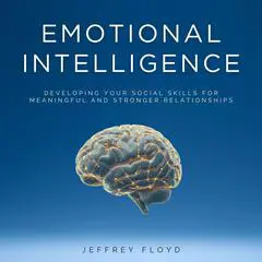 Emotional Intelligence: Developing Your Social Skills for Meaningful and Stronger Relationships Audibook, by Jeffrey Floyd