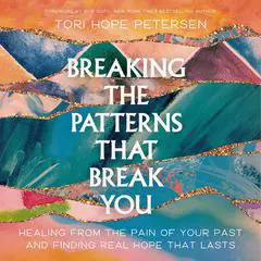 Breaking the Patterns That Break You: Healing from the Pain of Your Past and Finding Real Hope That Lasts Audibook, by Tori Hope Peterson