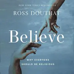 Believe: Why Everyone Should Be Religious Audibook, by Ross Douthat