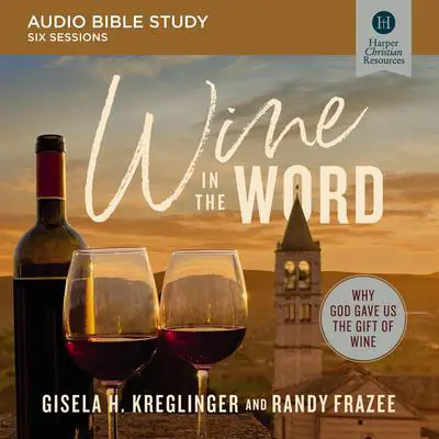 Wine in the Word: Audio Bible Studies: Why God Gave Us the Gift of Wine Audibook, by Randy Frazee