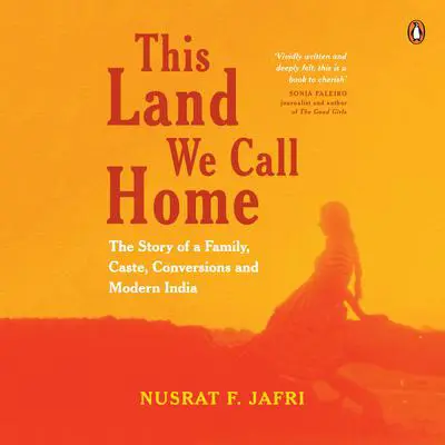 This Land We Call Home: The Story of a Family, Caste, Conversions and Modern India Audibook, by Nusrat F. Jafri
