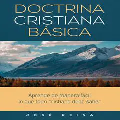 Doctrina Cristiana Básica: Aprende de manera fácil lo que todo cristiano debe saber Audibook, by José Reina