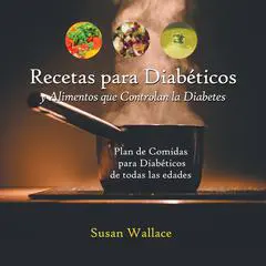 Recetas para Diabéticos y Alimentos que Controlan la Diabetes: Plan de Comidas para Diabéticos de Todas Las Edades Que Deseen una Dieta Saludable Audibook, by Susan Wallace