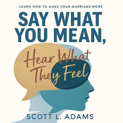 Say What You Mean, Hear What They Feel: The Couple’s Handbook for Improving Communication in Marriage. Learn How To Make Your Marriage Work Forever Audibook, by Scott L Adams