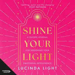 Shine Your Light: A Guided Journal for Deepening Your Emotional Intelligence Audibook, by Lucinda Light