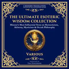 The Ultimate Esoteric Wisdom Collection: The Kybalion, Corpus Hermeticum, Coelum Philosophorum, The Emerald Tablet of Thoth & Many More Hermetic Works Audibook, by The Three Initiates