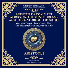 Aristotle’s Complete Works on the Mind, Dreams, and the Nature of Thought: On Memory and Reminiscence, On Dreams & On Sleep and Sleeplessness Audibook, by Aristotle