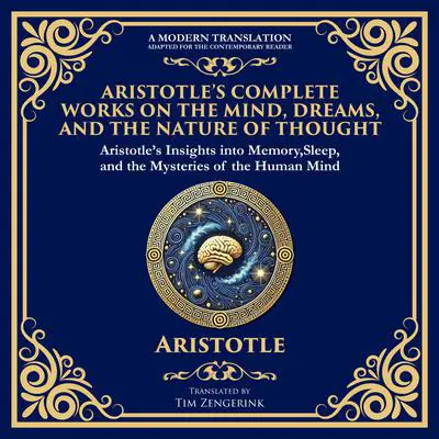 Aristotle’s Complete Works on the Mind, Dreams, and the Nature of Thought: On Memory and Reminiscence, On Dreams & On Sleep and Sleeplessness Audibook, by Aristotle