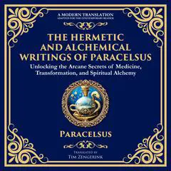 The Hermetic and Alchemical Writings of Paracelsus: Unlocking the Secrets of Nature and Transformation Audibook, by Tim Zengerink