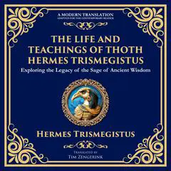 The Life and Teachings of Thoth Hermes Trismegistus: Ancient Wisdom on Divinity, Transformation, and the Cosmos Audibook, by Hermes Trismegistus