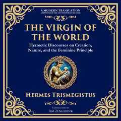 The Virgin of the World: Ancient Mysteries of Creation, Divinity, and the Soul Audibook, by Hermes Trismegistus