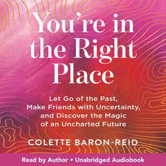 You're in the Right Place: Let Go of the Past, Make Friends with Uncertainty, and Discover the Magic of an Uncharted Future Audibook, by Colette Baron-Reid