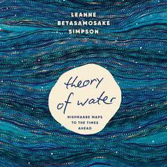 Theory of Water: Nishnaabe Maps to the Times Ahead Audibook, by Leanne Betasamosake Simpson