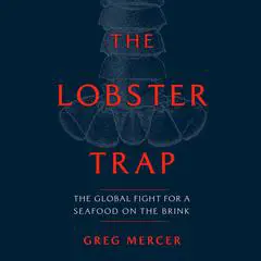 The Lobster Trap: The Global Fight for a Seafood on the Brink Audibook, by Greg Mercer