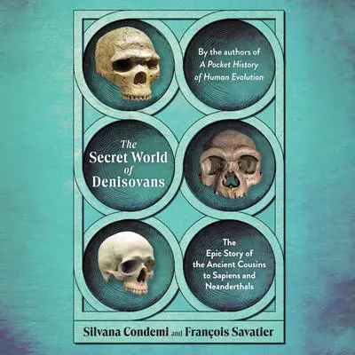 The Secret World of Denisovans: The Epic Story of the Ancient Cousins to Sapiens and Neanderthals Audibook, by Silvana Condemi