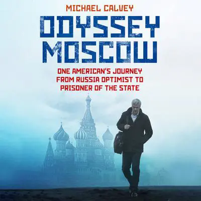 Odyssey Moscow: One American’s Journey from Russian Optimist to Prisoner of the State Audibook, by Michael Calvey