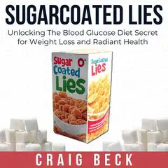 Sugarcoated Lies: Unlocking The Blood Glucose Diet Secret for Weight Loss and Radiant Health Audibook, by Craig Beck