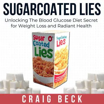 Sugarcoated Lies: Unlocking The Blood Glucose Diet Secret for Weight Loss and Radiant Health Audibook, by Craig Beck