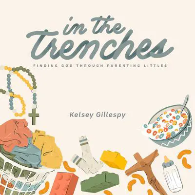 In the Trenches: Finding God Through Parenting Littles Audibook, by Kelsey Gillespy
