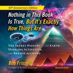 Nothing in This Book Is True, But It's Exactly How Things Are: The Secret History of the Earth, Merkaba Activation, and Breath Alchemy Audibook, by Bob Frissell